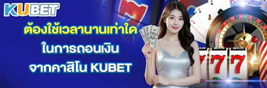 ต้องใช้เวลานานเท่าใดในการถอนเงินจากคาสิโน KUBET